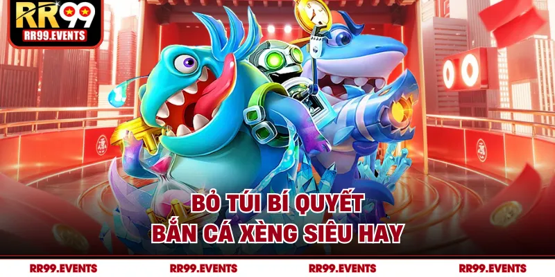 Bỏ túi bí quyết bắn cá xèng siêu hay