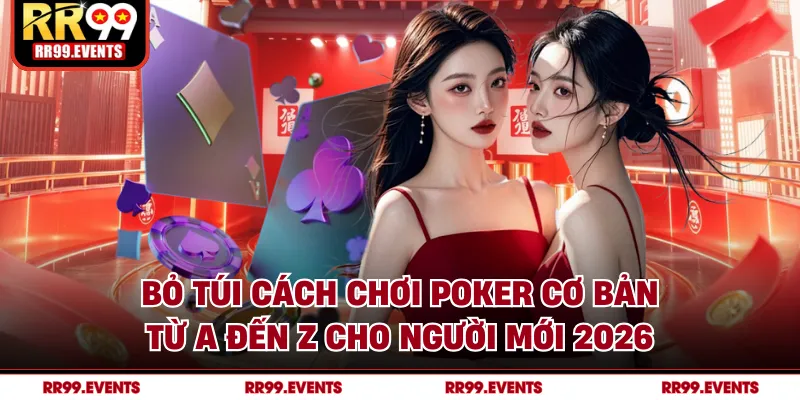 Bỏ Túi Cách Chơi Poker Cơ Bản Từ A Đến Z Cho Người Mới 2026