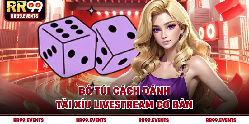 Bỏ túi cách đánh tài xỉu livestream cơ bản