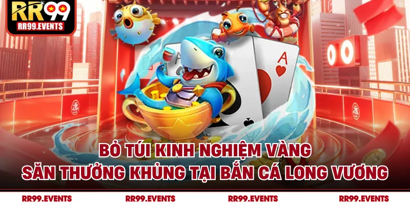 Bỏ túi kinh nghiệm vàng, săn thưởng khủng tại bắn cá long vương