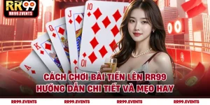 Cách Chơi Bài Tiến Lên RR99 - Hướng Dẫn Chi Tiết Và Mẹo Hay