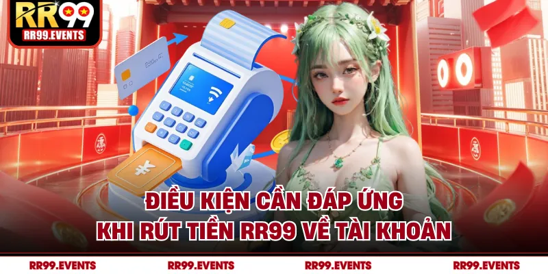 Điều kiện cần đáp ứng khi rút tiền RR99 về tài khoản